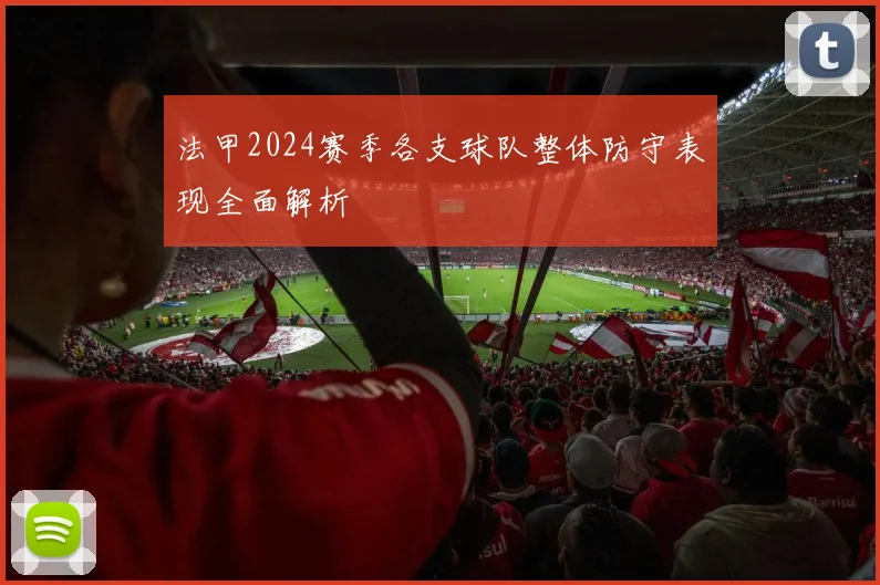 法甲2024赛季各支球队整体防守表现全面解析