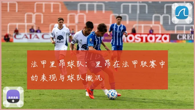 法甲里昂球队：里昂在法甲联赛中的表现与球队概况