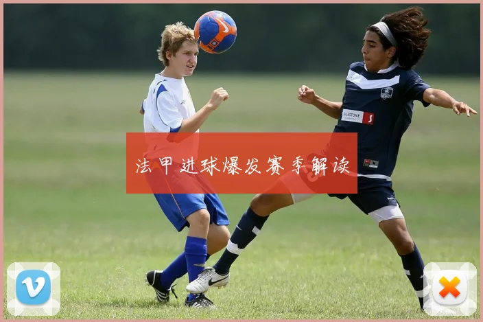 法甲进球爆发赛季解读