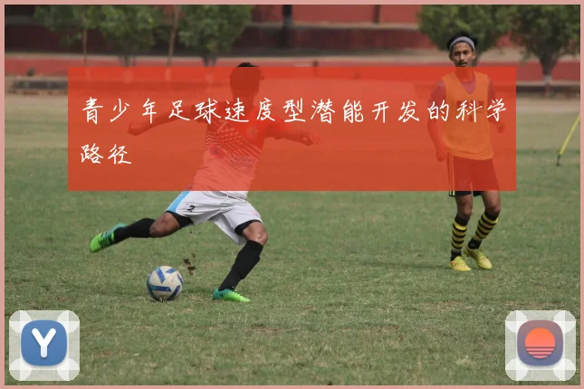青少年足球速度型潜能开发的科学路径