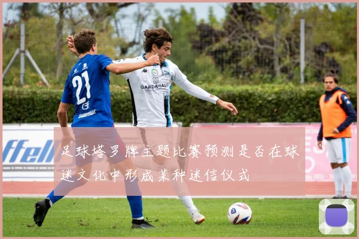 足球塔罗牌主题比赛预测是否在球迷文化中形成某种迷信仪式