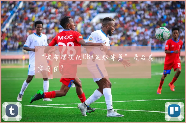 “宣布退役的CBA足球球员”是否真实存在?
