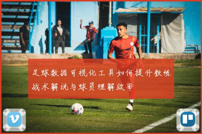 足球数据可视化工具如何提升教练战术解说与球员理解效率